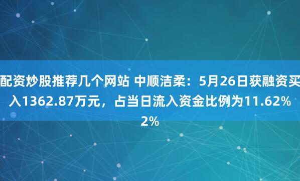 配资炒股推荐几个网站 中顺洁柔：5月26日获融资买入1362.87万元，占当日流入资金比例为11.62%