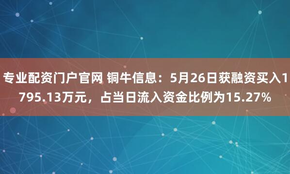 专业配资门户官网 铜牛信息：5月26日获融资买入1795.13万元，占当日流入资金比例为15.27%