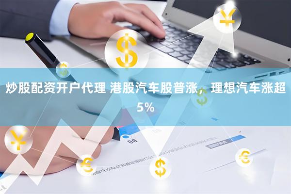炒股配资开户代理 港股汽车股普涨，理想汽车涨超5%