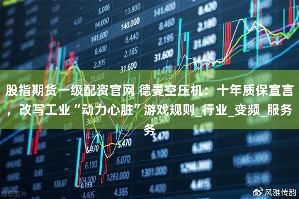股指期货一级配资官网 德曼空压机：十年质保宣言，改写工业“动力心脏”游戏规则_行业_变频_服务