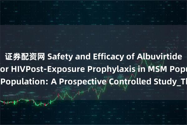 证券配资网 Safety and Efficacy of Albuvirtide and Dolutegravir for HIVPost-Exposure Prophylaxis in MSM Population: A Prospective Controlled Study_There_groups_study