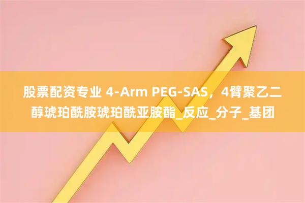 股票配资专业 4-Arm PEG-SAS，4臂聚乙二醇琥珀酰胺琥珀酰亚胺酯_反应_分子_基团