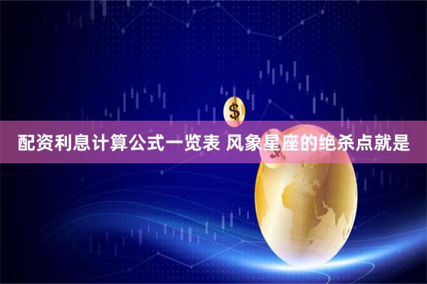 配资利息计算公式一览表 风象星座的绝杀点就是