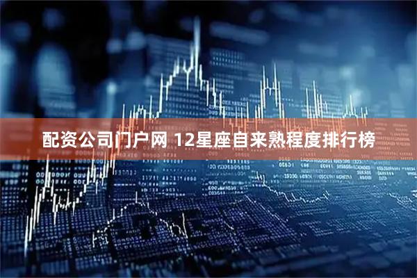 配资公司门户网 12星座自来熟程度排行榜
