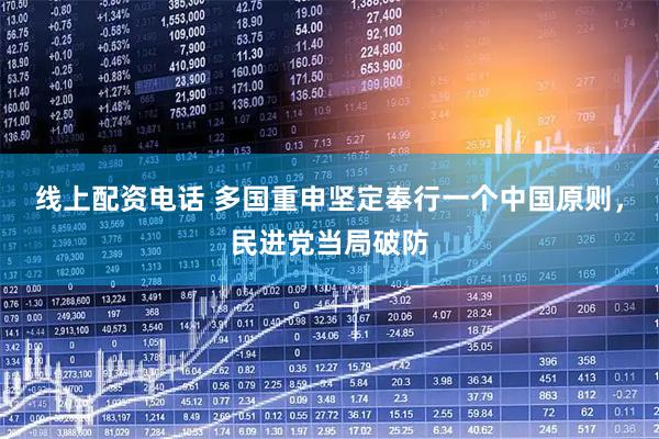 线上配资电话 多国重申坚定奉行一个中国原则，民进党当局破防